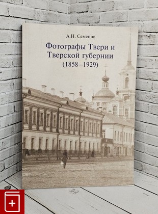 книга Фотографы Твери и Тверской губернии (1858-1929) Семенов А Н  2011, 978-5-93905-042-5, книга, купить, читать, аннотация: фото №1