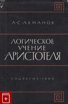 книга Логическое учение Аристотеля, Ахманов А С, 1960, , книга, купить,  аннотация, читать: фото №1