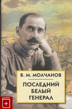 книга Последний белый генерал Молчанов В М  2012, 978-5-8112-4463-8, книга, купить, читать, аннотация: фото №1