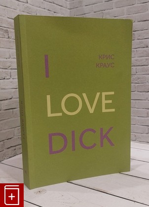 книга I Love Dick Крис Краус 2022, 978-5-6042478-6-0, книга, купить, читать, аннотация: фото №1