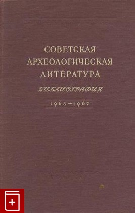 книга Советская археологическая литература  Библиография 1963 - 1967, , 1975, , книга, купить,  аннотация, читать: фото №1