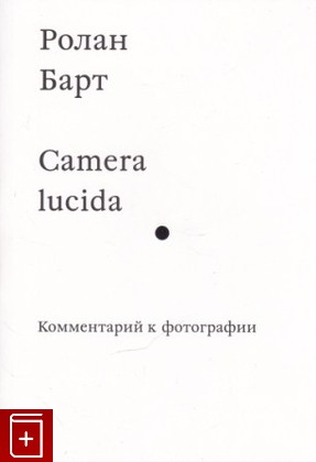 книга Camera lucida  Комментарий к фотографии Барт Ролан 2013, 978-5-91103-134-3, книга, купить, читать, аннотация: фото №1
