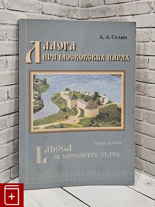 книга Ладога при московских царях Селин А А  2006, 5-98187-157-1, книга, купить, читать, аннотация: фото №1