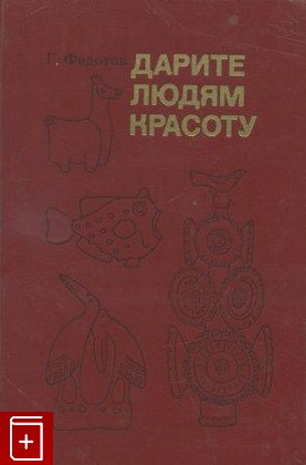 книга Дарите людям красоту, Федотов Г Я, 1985, , книга, купить,  аннотация, читать: фото №1