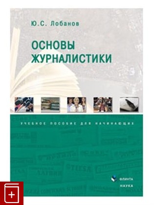 книга Основы журналистики Лобанов Ю С  2016, 978-5-9765-2693-8, книга, купить, читать, аннотация: фото №1