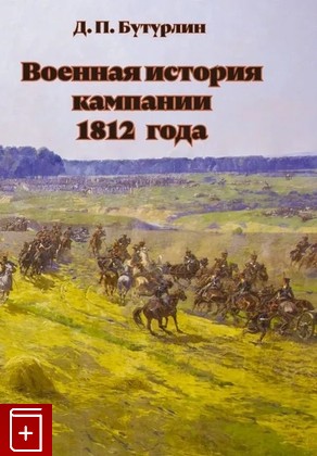 книга Военная история кампании 1812 года Бутурлин Д П  2022, 978-5-9676-1325-8, книга, купить, читать, аннотация: фото №1