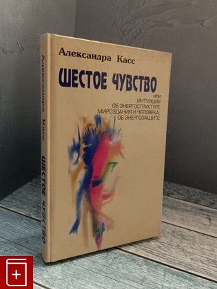 книга Шестое чувство или Интуиция об энергоструктуре мироздания и человека, об энергозащите Касс Александра 2004, 985-6396-09-3, книга, купить, читать, аннотация: фото №1