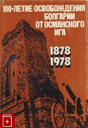 книга 100-летие освобождения болгарии от османского ига 1878-1978, , 1978, , книга, купить,  аннотация, читать: фото №1
