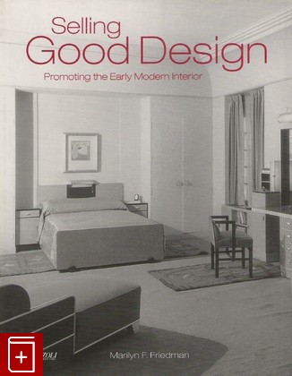 книга Selling Good Design  Promoting the Early Modern Interior  Продажа хорошего дизайна  Поощрение раннего современного интерьера, Marilyn F  Friedman, , , книга, купить,  аннотация, читать: фото №1