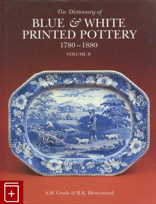 книга The Dictionary of Blue and White Printed Pottery 1780-1880  Volume 1 and 2, Coysh A W , Henrywood R K, 2001, , книга, купить,  аннотация, читать: фото №1
