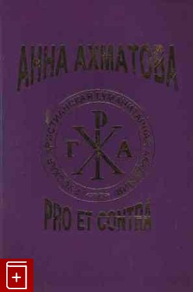книга Анна Ахматова: Pro et contra  Антология  Том 1  2001, 5-88812-081-2, книга, купить, читать, аннотация: фото №1