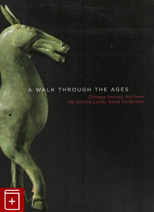 книга A Walk Through the Ages  Chinese Archaic Art From the Sondra Landy Gross Collection, , 2004, , книга, купить,  аннотация, читать: фото №1