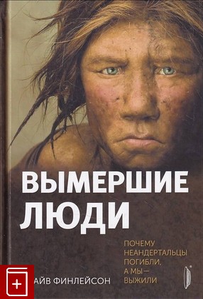 книга Вымершие люди  Почему неандертальцы погибли, а мы — выжили Финлейсон Клайв 2021, 978-5-907241-34-3, книга, купить, читать, аннотация: фото №1